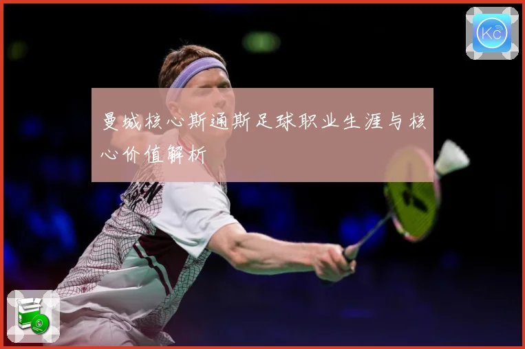 曼城核心斯通斯足球职业生涯与核心价值解析