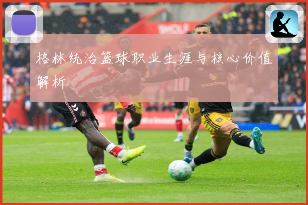 格林统治篮球职业生涯与核心价值解析