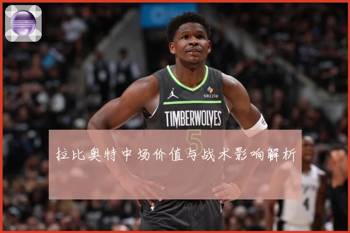 拉比奥特中场价值与战术影响解析