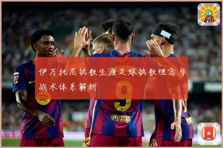 伊万托尼执教生涯足球执教理念与战术体系解析