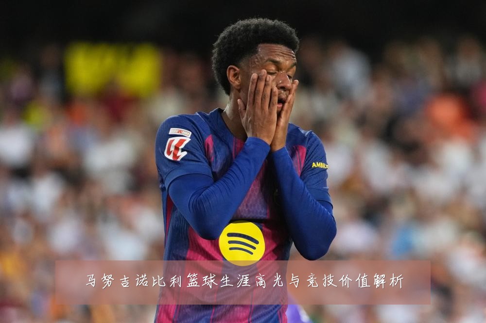 马努吉诺比利篮球生涯高光与竞技价值解析