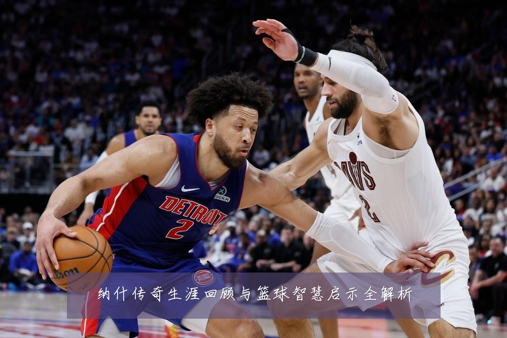 纳什传奇生涯回顾与篮球智慧启示全解析