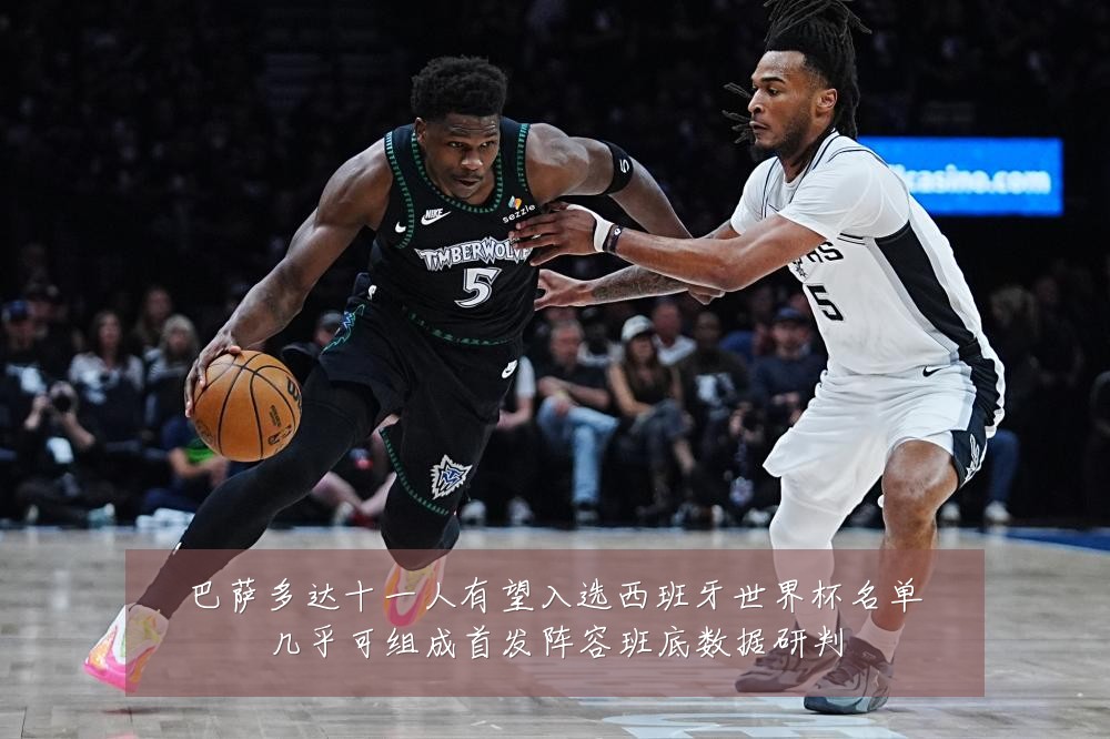 巴萨多达十一人有望入选西班牙世界杯名单几乎可组成首发阵容班底数据研判