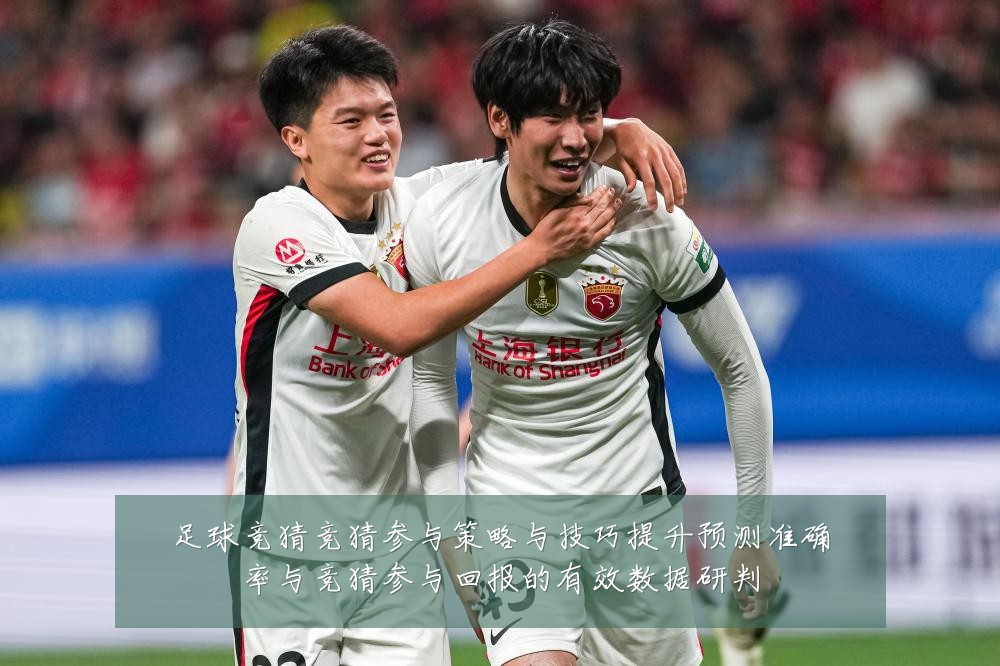 足球竞猜竞猜参与策略与技巧提升预测准确率与竞猜参与回报的有效数据研判