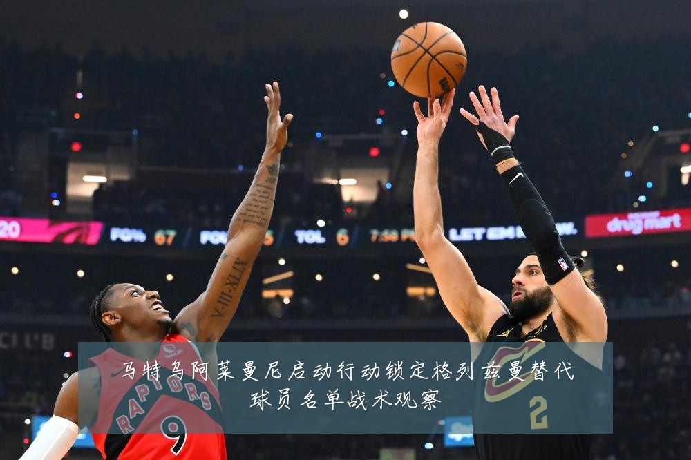 马特乌阿莱曼尼启动行动锁定格列兹曼替代球员名单战术观察