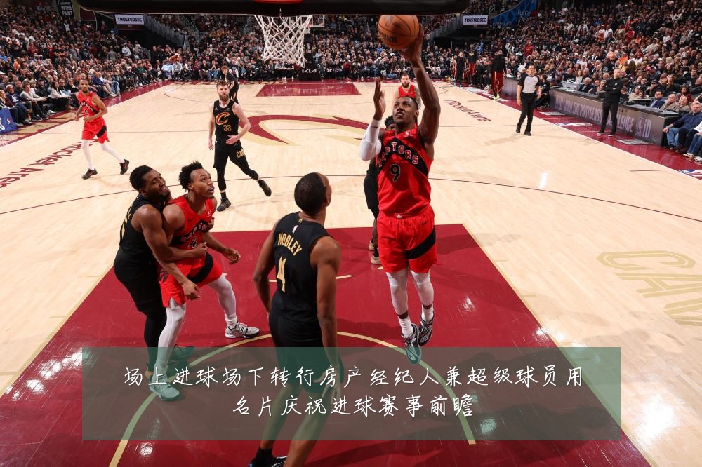 场上进球场下转行房产经纪人兼超级球员用名片庆祝进球赛事前瞻
