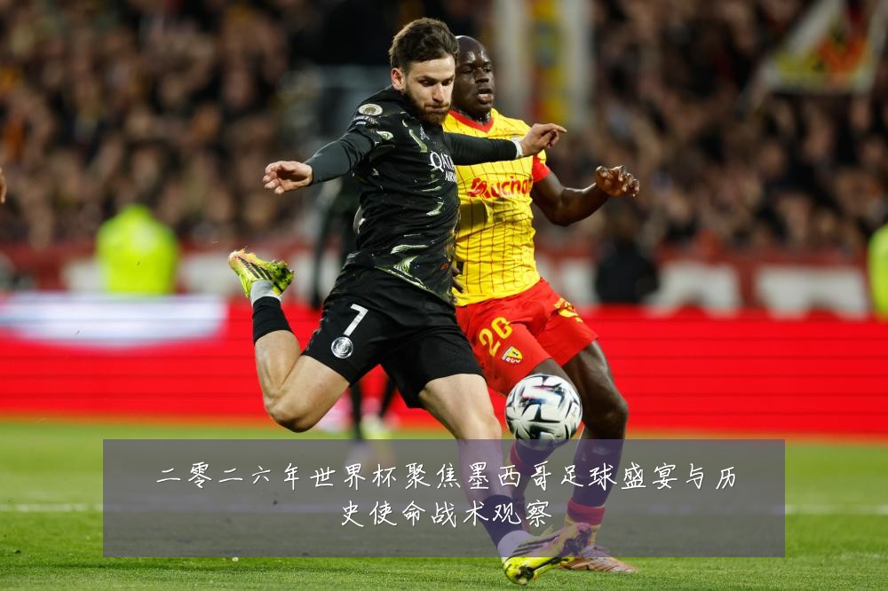 二零二六年世界杯聚焦墨西哥足球盛宴与历史使命战术观察